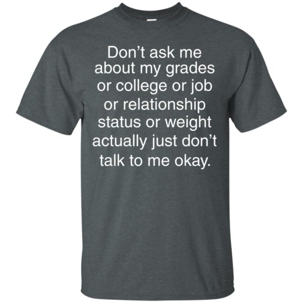 image 693 600x600px Don't ask me about my grades or college or job, just don't talk to me t shirt