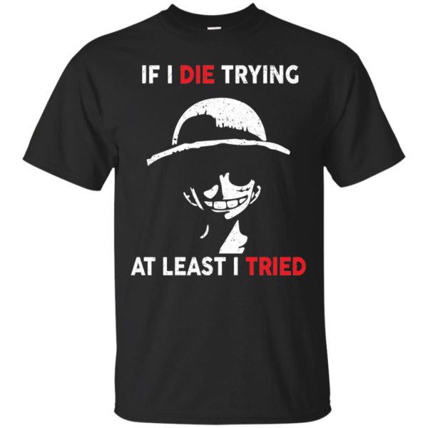 image 779 600x600px D Luffy: If I Die Trying At Least I Tried T Shirts, Hoodies, Tank Top