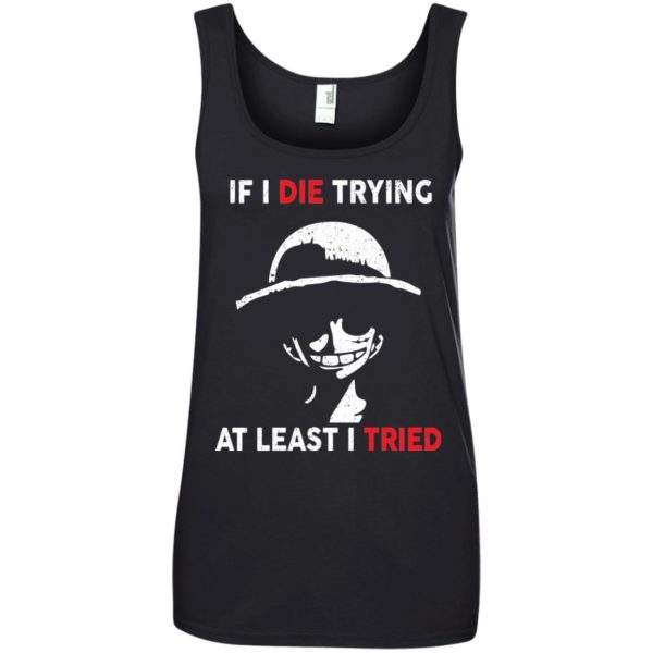 image 788 600x600px D Luffy: If I Die Trying At Least I Tried T Shirts, Hoodies, Tank Top