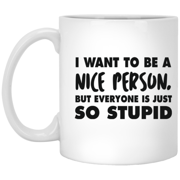 image 87 600x600px I Want To Be A Nice Person But Everyone Is Just So Stupid Coffee Mug