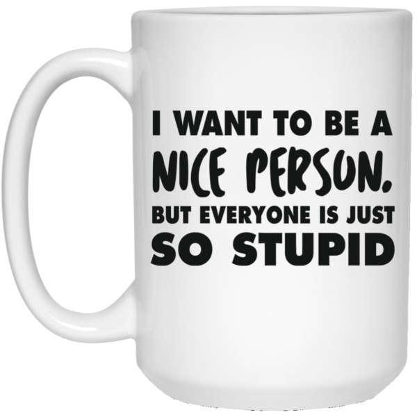 image 88 600x600px I Want To Be A Nice Person But Everyone Is Just So Stupid Coffee Mug