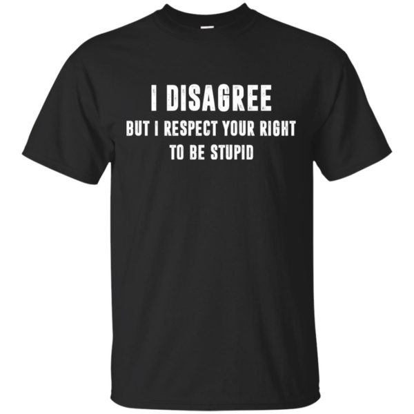 image 93 600x600px I disagree but i respect your right to be stupid t shirts, hoodies, tank