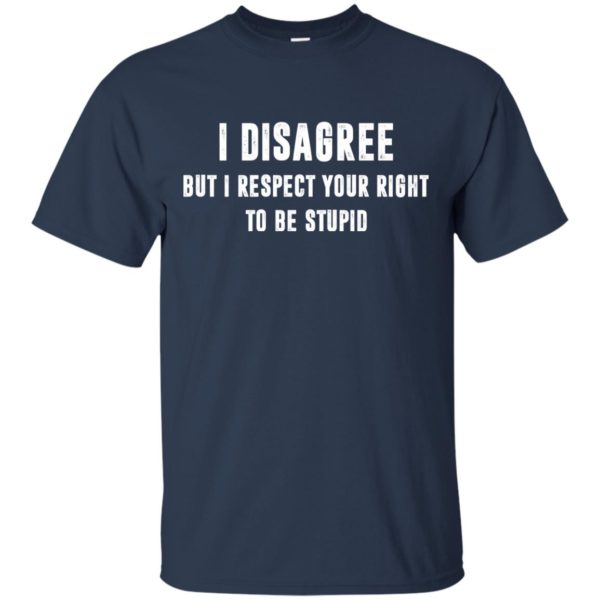 image 94 600x600px I disagree but i respect your right to be stupid t shirts, hoodies, tank