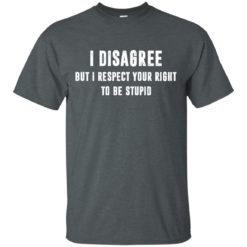 image 95 247x247px I disagree but i respect your right to be stupid t shirts, hoodies, tank