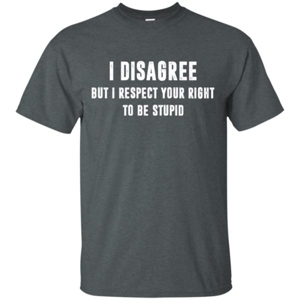 image 95 600x600px I disagree but i respect your right to be stupid t shirts, hoodies, tank