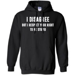 image 96 247x247px I disagree but i respect your right to be stupid t shirts, hoodies, tank