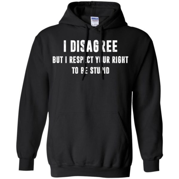image 96 600x600px I disagree but i respect your right to be stupid t shirts, hoodies, tank
