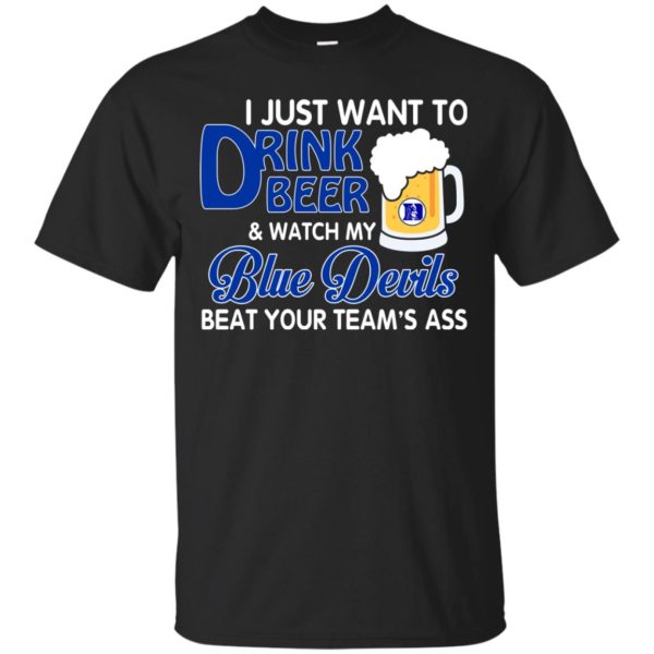 image 1077 600x600px I just want to drink beer and watch my Blue Devils beat your team's ass shirt