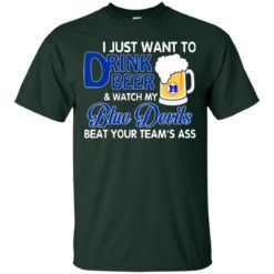image 1078 247x247px I just want to drink beer and watch my Blue Devils beat your team's ass shirt