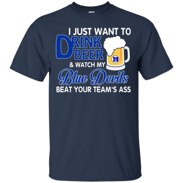 image 1079 600x600px I just want to drink beer and watch my Blue Devils beat your team's ass shirt