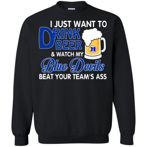 image 1083 600x600px I just want to drink beer and watch my Blue Devils beat your team's ass shirt