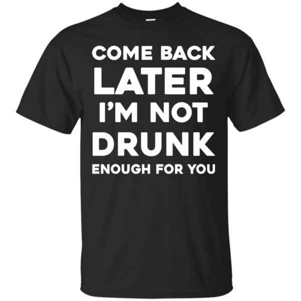 image 153 600x600px Come Back Later I'm Not Drunk Enough For You T Shirts, Hoodies