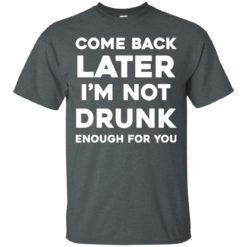 image 154 247x247px Come Back Later I'm Not Drunk Enough For You T Shirts, Hoodies