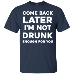image 155 247x247px Come Back Later I'm Not Drunk Enough For You T Shirts, Hoodies