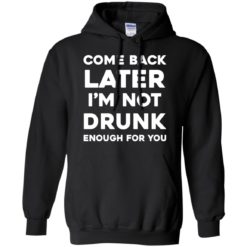 image 156 247x247px Come Back Later I'm Not Drunk Enough For You T Shirts, Hoodies