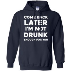 image 157 247x247px Come Back Later I'm Not Drunk Enough For You T Shirts, Hoodies