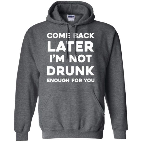 image 158 600x600px Come Back Later I'm Not Drunk Enough For You T Shirts, Hoodies