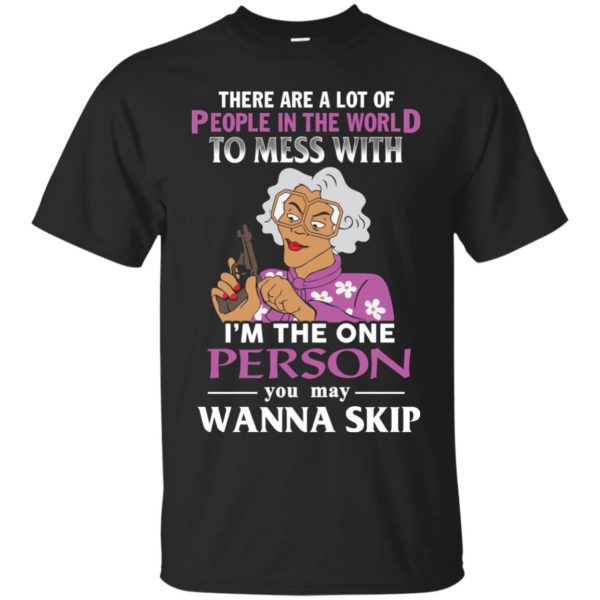 image 1580 600x600px Madea: There Are A Lot Of People In The World To Mess With T Shirts, Hoodies