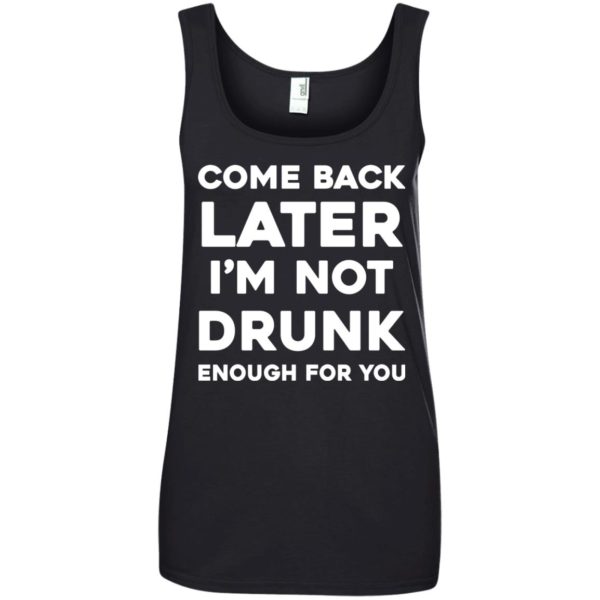 image 162 600x600px Come Back Later I'm Not Drunk Enough For You T Shirts, Hoodies
