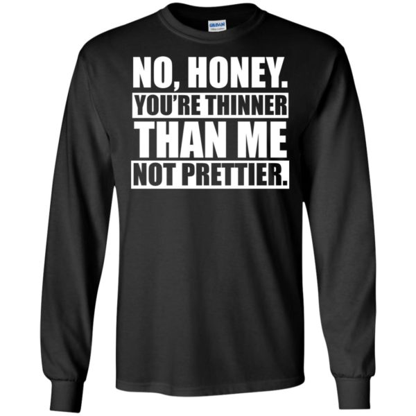 image 1694 600x600px No Honey You Are Thinner Than Me Not Prettier T Shirts, Hoodies
