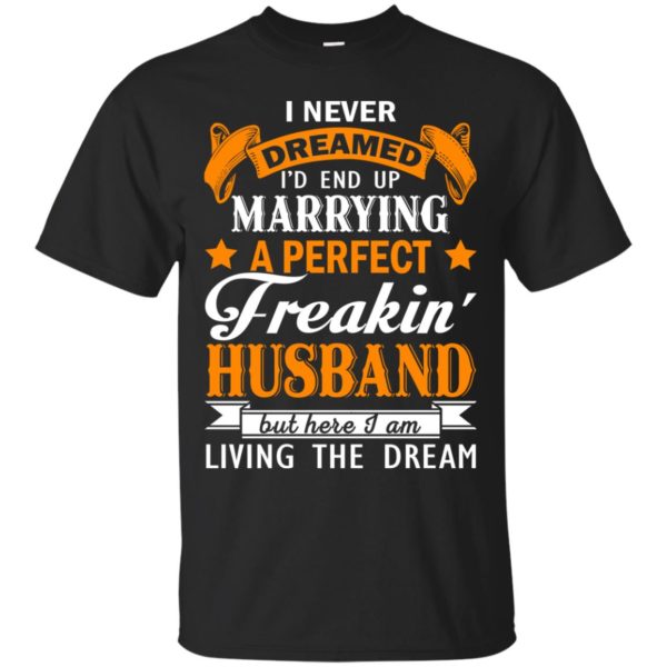 image 1838 600x600px I never dreamed I'd end up marrying a perfect freaking husband t shirts, hoodies, tank