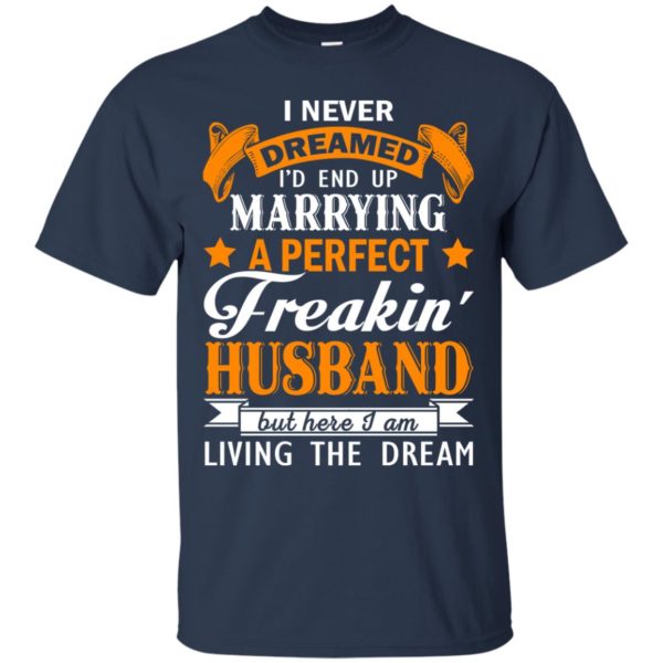 image 1839 600x600px I never dreamed I'd end up marrying a perfect freaking husband t shirts, hoodies, tank
