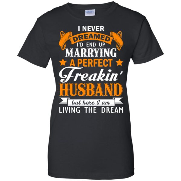 image 1848 600x600px I never dreamed I'd end up marrying a perfect freaking husband t shirts, hoodies, tank