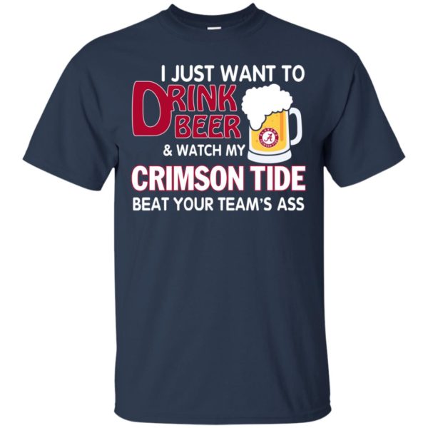 image 356 600x600px I just want to drink beer and watch my Crimson Tide beat your team's ass T Shirt