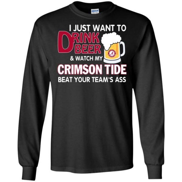 image 357 600x600px I just want to drink beer and watch my Crimson Tide beat your team's ass T Shirt