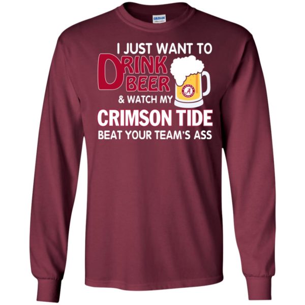 image 358 600x600px I just want to drink beer and watch my Crimson Tide beat your team's ass T Shirt