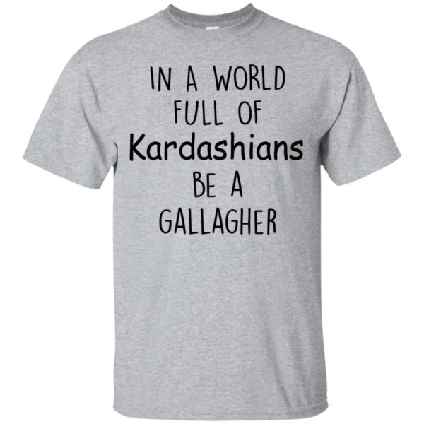 image 419 600x600px In A World Full Of Kardashians Be A Gallagher T Shirts