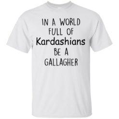 image 420 247x247px In A World Full Of Kardashians Be A Gallagher T Shirts
