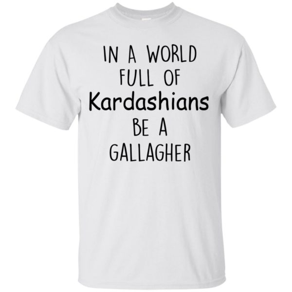 image 420 600x600px In A World Full Of Kardashians Be A Gallagher T Shirts