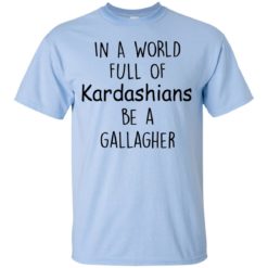 image 421 247x247px In A World Full Of Kardashians Be A Gallagher T Shirts