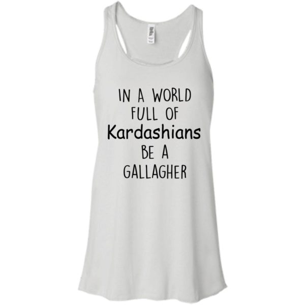 image 422 600x600px In A World Full Of Kardashians Be A Gallagher T Shirts