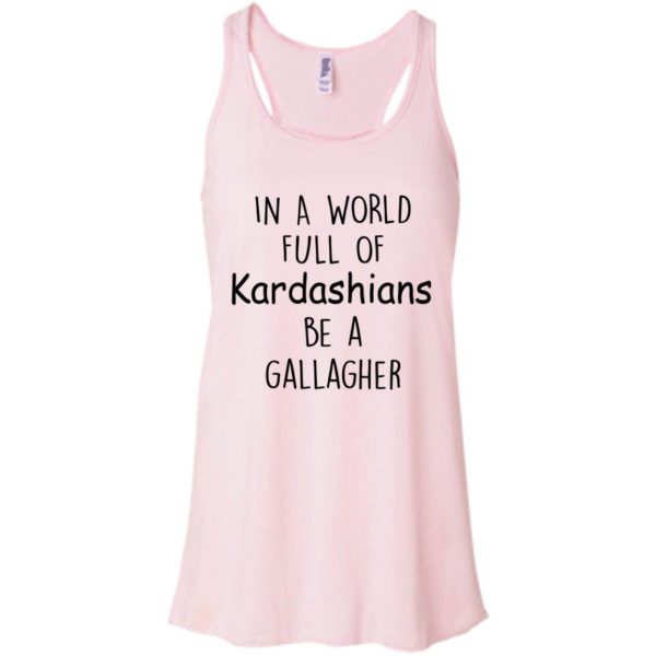 image 423 600x600px In A World Full Of Kardashians Be A Gallagher T Shirts