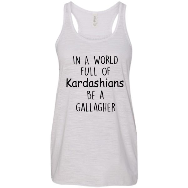 image 424 600x600px In A World Full Of Kardashians Be A Gallagher T Shirts