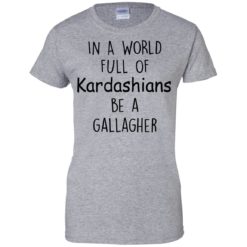 image 428 247x247px In A World Full Of Kardashians Be A Gallagher T Shirts