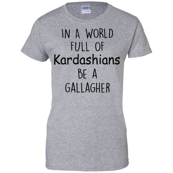 image 428 600x600px In A World Full Of Kardashians Be A Gallagher T Shirts