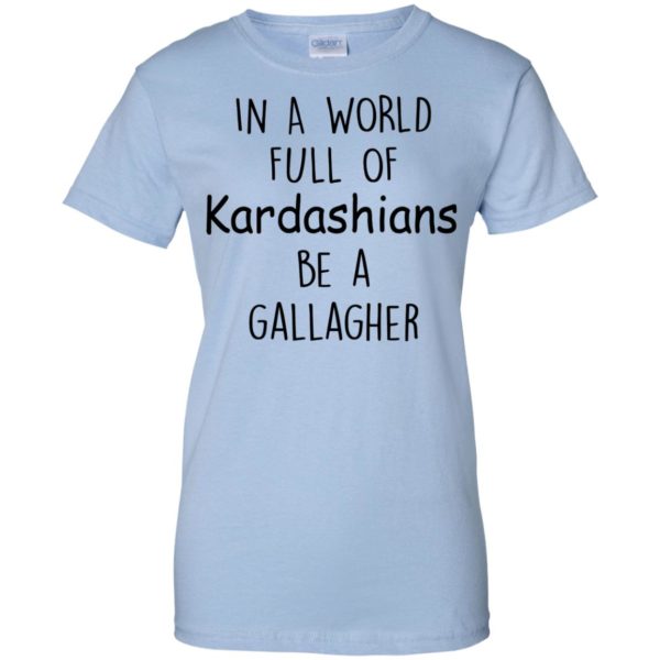 image 430 600x600px In A World Full Of Kardashians Be A Gallagher T Shirts