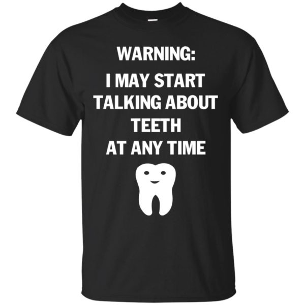 image 475 600x600px Warning I May Start Talking About Teeth At Any Time Shirt, Tank Top