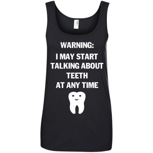 image 481 600x600px Warning I May Start Talking About Teeth At Any Time Shirt, Tank Top
