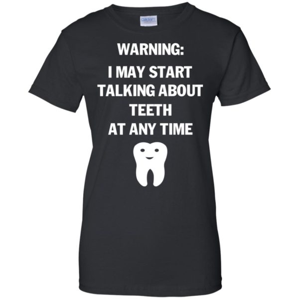 image 483 600x600px Warning I May Start Talking About Teeth At Any Time Shirt, Tank Top