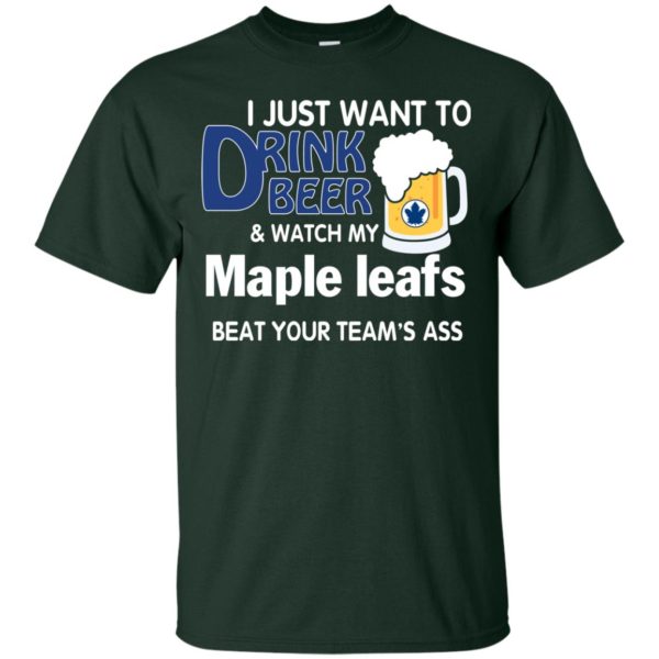 image 72 600x600px I just want to drink beer and watch my maple leafs beat your team's ass t shirt