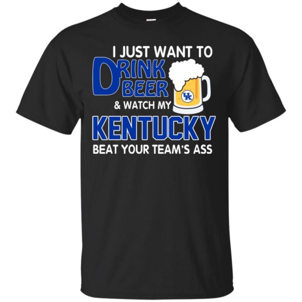 image 721 600x600px I just want to drink beer and watch my Kentucky beat your team's ass t shirt
