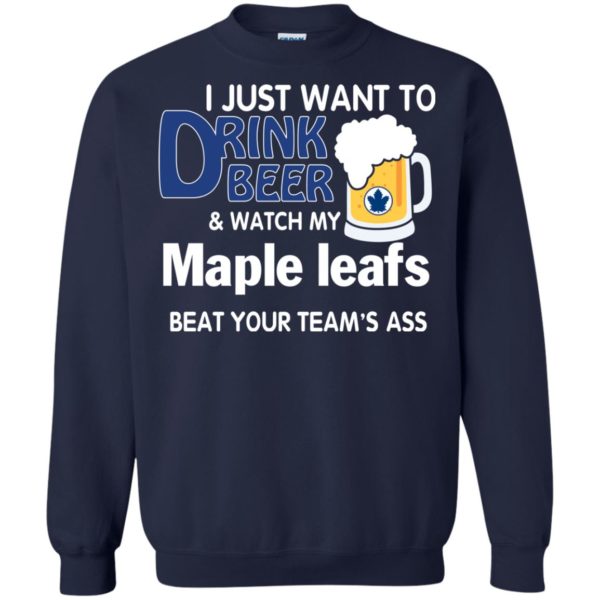 image 78 600x600px I just want to drink beer and watch my maple leafs beat your team's ass t shirt