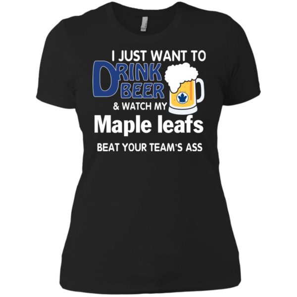image 80 600x600px I just want to drink beer and watch my maple leafs beat your team's ass t shirt