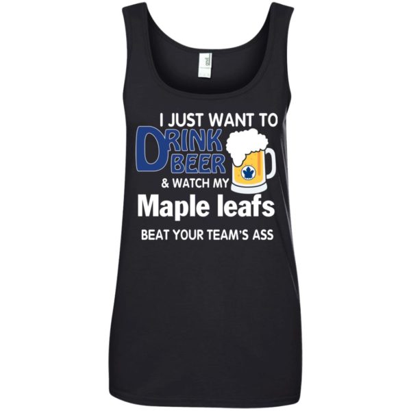 image 83 600x600px I just want to drink beer and watch my maple leafs beat your team's ass t shirt