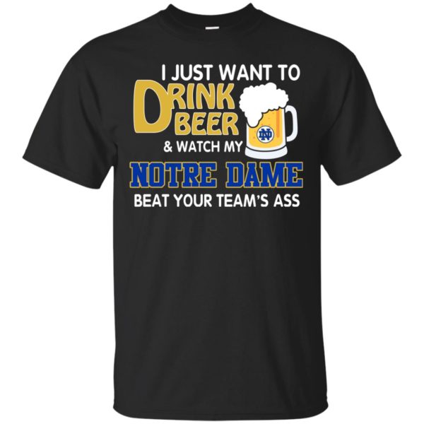 image 989 600x600px I just want to drink beer and watch my Notre Dame beat your team's ass shirt