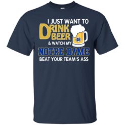 image 991 247x247px I just want to drink beer and watch my Notre Dame beat your team's ass shirt